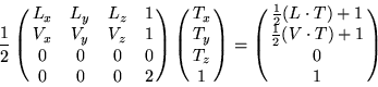 \begin{displaymath}
\frac{1}{2} \pmatrix{
L_{x} & L_{y} & L_{z} & 1 \cr
V_{x} ...
...{2}(L \cdot T) + 1 \cr \frac{1}{2}(V \cdot T) + 1 \cr 0 \cr 1}
\end{displaymath}