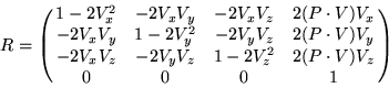 \begin{displaymath}
R = \pmatrix{
1 - 2V_{x}^2 & -2V_{x}V_{y} & -2V_{x}V_{z} & ...
...{z} & 1 - 2V_{z}^2 & 2(P \cdot V) V_{z} \cr
0 & 0 & 0 & 1\cr}
\end{displaymath}