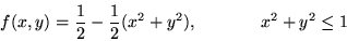 \begin{displaymath}
f(x,y) = \frac{1}{2} - \frac{1}{2}(x^2 + y^2), \mbox{\hspace{.5in}} x^2 + y^2 \leq 1
\end{displaymath}