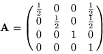 \begin{displaymath}
{\bf A} = \pmatrix{ \frac{1}{2} & 0 & 0 & \frac{1}{2} \cr 0 ...
...{1}{2} & 0 & \frac{1}{2} \cr 0 & 0 & 1 & 0 \cr 0 & 0 & 0 & 1 }
\end{displaymath}