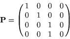 \begin{displaymath}
{\bf P} = \pmatrix{ 1 & 0 & 0 & 0 \cr 0 & 1 & 0 & 0 \cr 0 & 0 & 1 & 0 \cr 0 & 0 & 1 & 0 }
\end{displaymath}