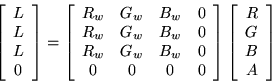 \begin{displaymath}
\left[
\begin{array}{c}
L \\
L \\
L \\
0
\end{array}\righ...
...left[
\begin{array}{c}
R \\
G \\
B \\
A
\end{array}\right]
\end{displaymath}