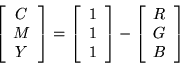 \begin{displaymath}
\left[
\begin{array}{c}
C \\
M \\
Y
\end{array}\right]
=
\...
...ht]
-
\left[
\begin{array}{c}
R \\
G \\
B
\end{array}\right]
\end{displaymath}