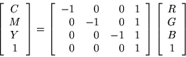 \begin{displaymath}
\left[
\begin{array}{c}
C \\
M \\
Y \\
1
\end{array}\righ...
...\left[
\begin{array}{c}
R \\
G \\
B \\
1
\end{array}\right]
\end{displaymath}