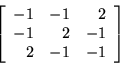 \begin{displaymath}
\left[
\begin{array}{r r r}
-1 & -1 & 2 \\
-1 & 2 & -1 \\
2 & -1 & -1 \\
\end{array}
\right]
\end{displaymath}