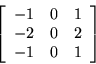 \begin{displaymath}
\left[
\begin{array}{r r r}
-1 & 0 & 1 \\
-2 & 0 & 2 \\
-1 & 0 & 1 \\
\end{array}
\right]
\end{displaymath}