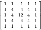 \begin{displaymath}
\left[
\begin{array}{r r r r r}
1 & 1 & 1 & 1 & 1 \\
1 & 4 ...
...& 4 & 4 & 4 & 1 \\
1 & 1 & 1 & 1 & 1 \\
\end{array}
\right]
\end{displaymath}