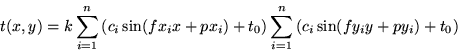 \begin{displaymath}t(x,y) = k \sum_{i=1}^{n}\left (c_{i}\sin(fx_ix+px_{i}) + t_{...
...um_{i=1}^{n}\left ( c_{i}\sin(fy_{i}y + py_{i}) + t_{0} \right)\end{displaymath}