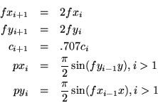 \begin{eqnarray*}
fx_{i+1} & = & 2fx_{i} \\
fy_{i+1} & = & 2fy_{i} \\
c_{i+1} ...
...}y), i > 1 \\
py_{i} & = & {\pi \over 2} \sin(fx_{i-1}x), i > 1
\end{eqnarray*}