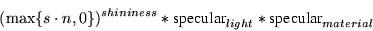 \begin{displaymath}(\max \{s \cdot n, 0\})^{shininess} * \hbox{specular}_{light} * \hbox{specular}_{material}\end{displaymath}