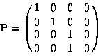 \begin{displaymath}{\bf P} = \pmatrix{ 1 & 0 & 0 & 0 \cr 0 & 1 & 0 & 0 \cr 0 & 0 & 1 & 0 \cr 0 & 0 & 1 & 0 }
\end{displaymath}