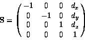 \begin{displaymath}{\bf S} = \pmatrix{ -1 & 0 & 0 & d_x \cr 0 & -1 & 0 & d_y \cr 0 & 0 & 1 & d_z \cr 0 & 0 & 0 & 1 }
\end{displaymath}