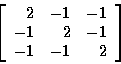 \begin{displaymath}\left[
\begin{array}{r r r}
2 & -1 & -1 \\
-1 & 2 & -1 \\
-1 & -1 & 2 \\
\end{array}
\right]
\end{displaymath}