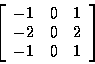 \begin{displaymath}\left[
\begin{array}{r r r}
-1 & 0 & 1 \\
-2 & 0 & 2 \\
-1 & 0 & 1 \\
\end{array}
\right]
\end{displaymath}