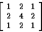 \begin{displaymath}\left[
\begin{array}{r r r}
1 & 2 & 1 \\
2 & 4 & 2 \\
1 & 2 & 1 \\
\end{array}
\right]
\end{displaymath}