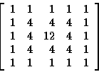 \begin{displaymath}\left[
\begin{array}{r r r r r}
1 & 1 & 1 & 1 & 1 \\
1 & 4 &...
...& 4 & 4 & 4 & 1 \\
1 & 1 & 1 & 1 & 1 \\
\end{array}
\right]
\end{displaymath}